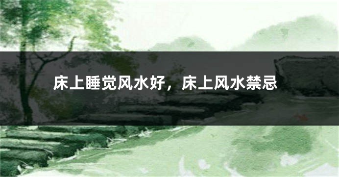 床上睡觉风水好，床上风水禁忌