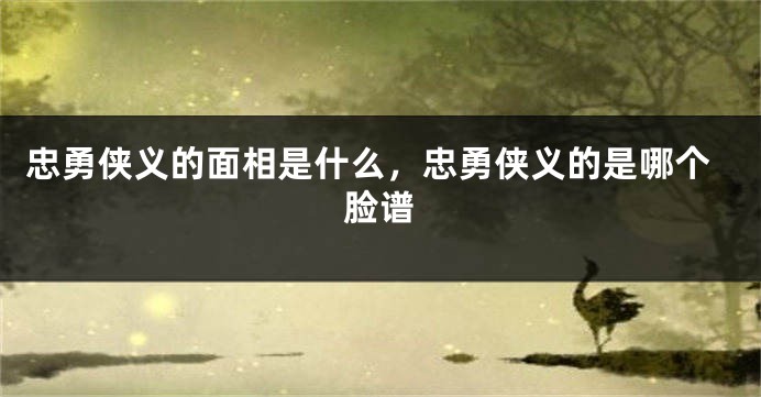 忠勇侠义的面相是什么，忠勇侠义的是哪个脸谱
