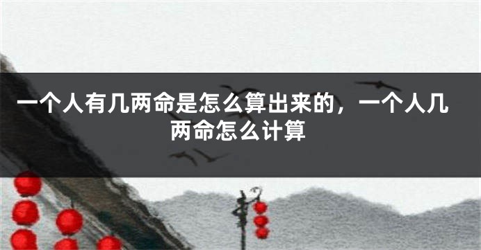 一个人有几两命是怎么算出来的，一个人几两命怎么计算