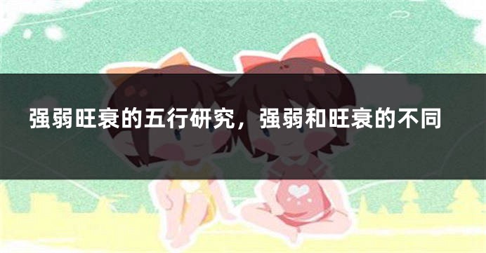 强弱旺衰的五行研究，强弱和旺衰的不同