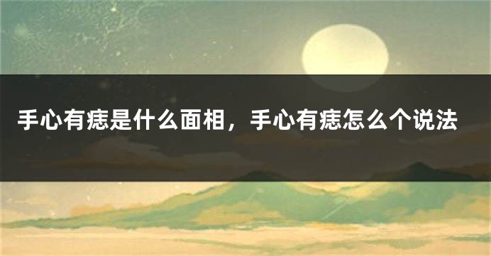 手心有痣是什么面相，手心有痣怎么个说法