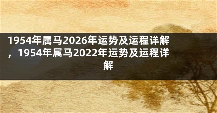 1954年属马2026年运势及运程详解,1954年属马2022年运势及运程详解