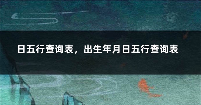 日五行查询表，出生年月日五行查询表