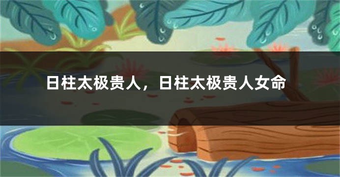 日柱太极贵人，日柱太极贵人女命