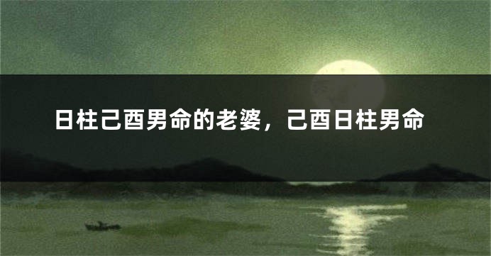 日柱己酉男命的老婆，己酉日柱男命
