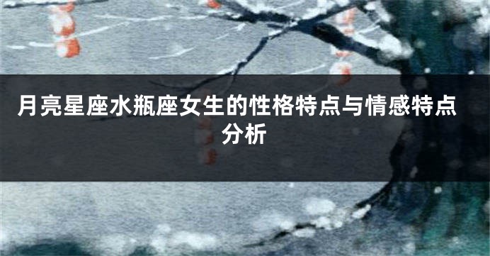 月亮星座水瓶座女生的性格特点与情感特点分析
