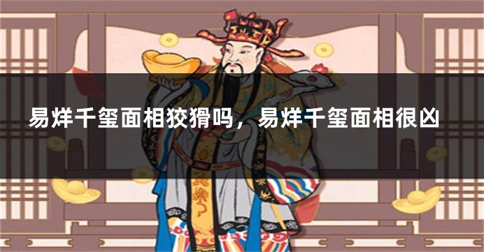 易烊千玺面相狡猾吗，易烊千玺面相很凶