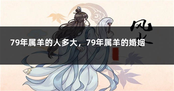 79年属羊的人多大，79年属羊的婚姻