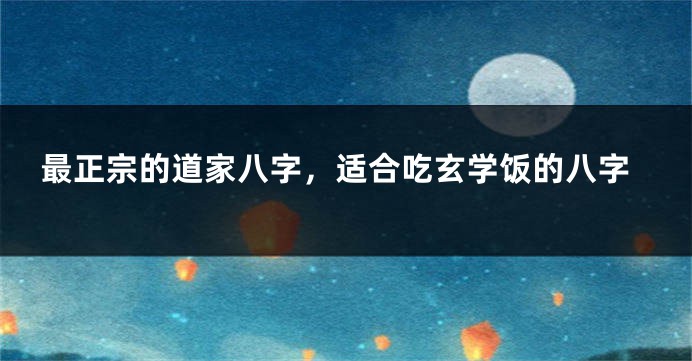 最正宗的道家八字，适合吃玄学饭的八字