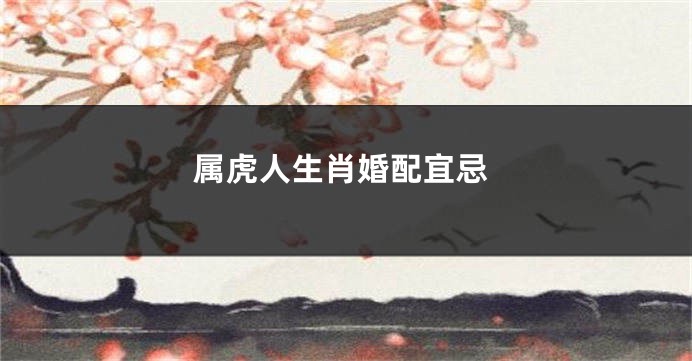 属虎人生肖婚配宜忌
