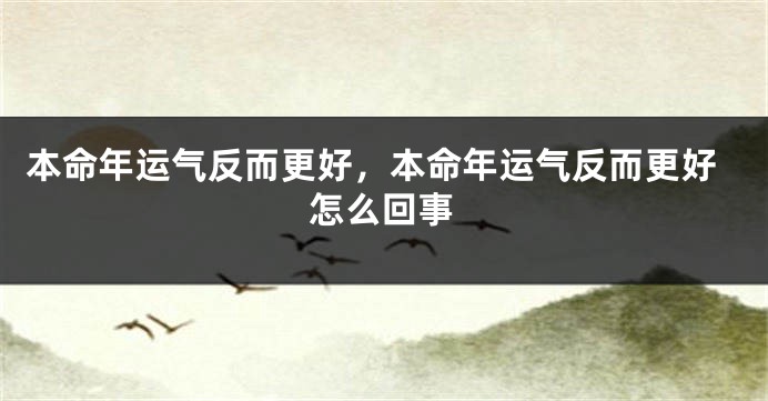 本命年运气反而更好，本命年运气反而更好怎么回事
