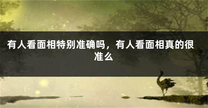 有人看面相特别准确吗,有人看面相真的很准么