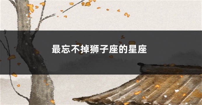 最忘不掉狮子座的星座