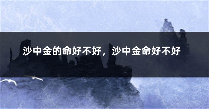 沙中金的命好不好，沙中金命好不好