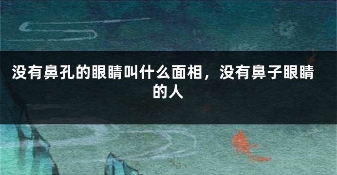 没有鼻孔的眼睛叫什么面相,没有鼻子眼睛的人