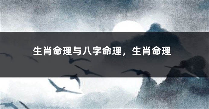 生肖命理与八字命理，生肖命理