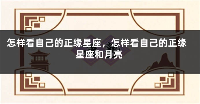 怎样看自己的正缘星座，怎样看自己的正缘星座和月亮