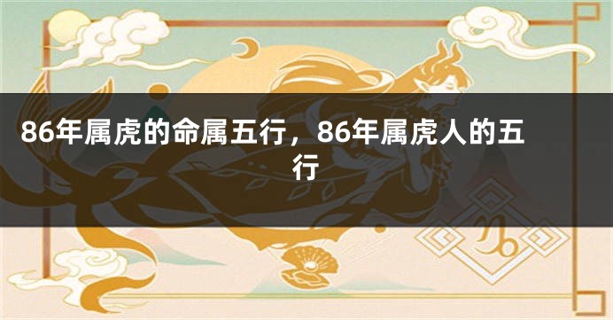86年属虎的命属五行，86年属虎人的五行