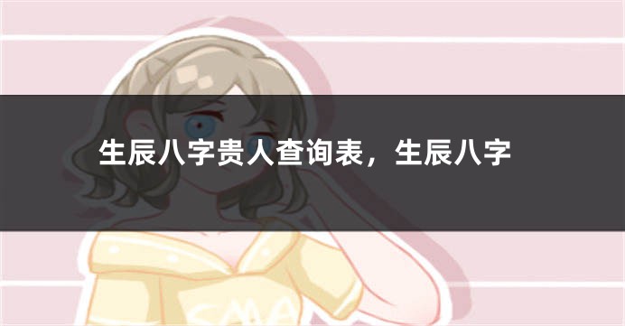 生辰八字贵人查询表，生辰八字