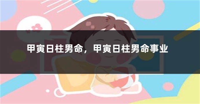 甲寅日柱男命，甲寅日柱男命事业