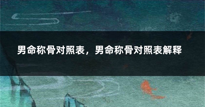 男命称骨对照表，男命称骨对照表解释