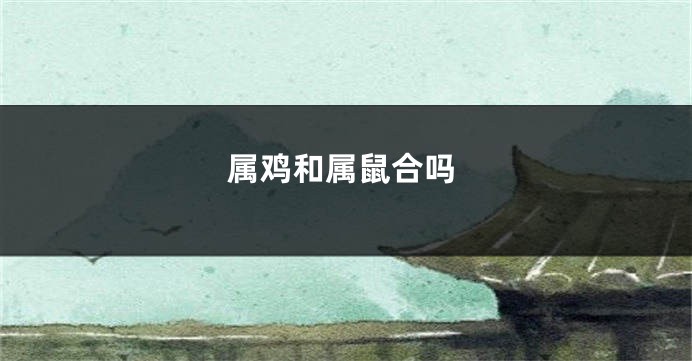 属鸡和属鼠合吗
