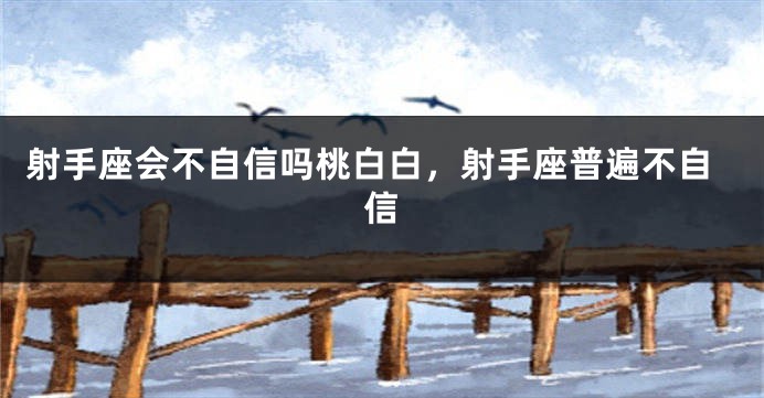 射手座会不自信吗桃白白，射手座普遍不自信