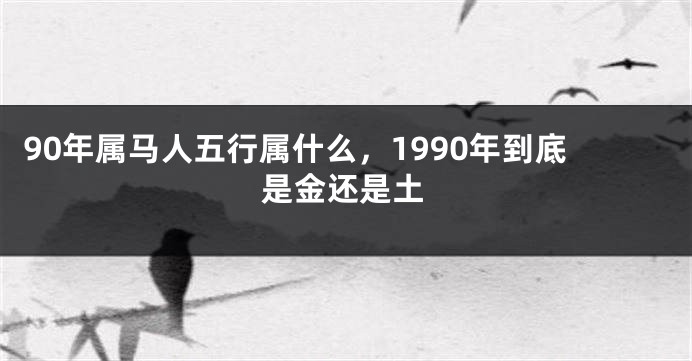 90年属马人五行属什么，1990年到底是金还是土