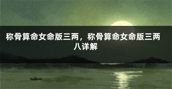 称骨算命女命版三两，称骨算命女命版三两八详解