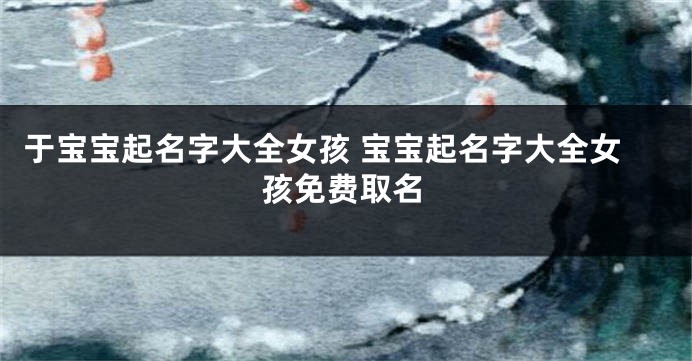 于宝宝起名字大全女孩 宝宝起名字大全女孩免费取名