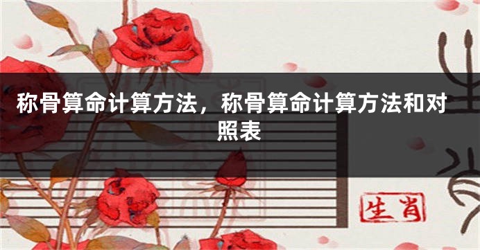 称骨算命计算方法，称骨算命计算方法和对照表