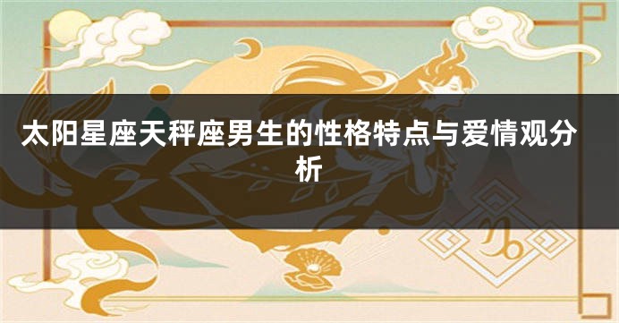 太阳星座天秤座男生的性格特点与爱情观分析