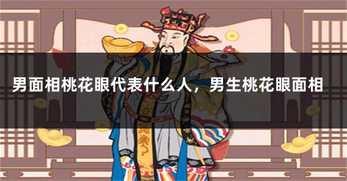 男面相桃花眼代表什么人，男生桃花眼面相