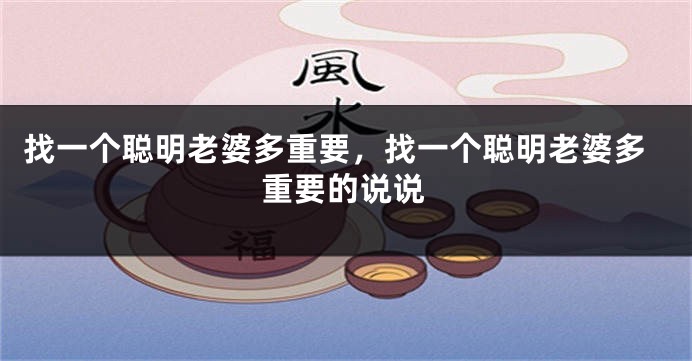 找一个聪明老婆多重要，找一个聪明老婆多重要的说说