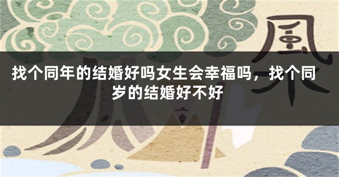 找个同年的结婚好吗女生会幸福吗，找个同岁的结婚好不好