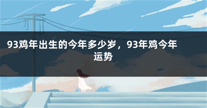 93鸡年出生的今年多少岁，93年鸡今年运势