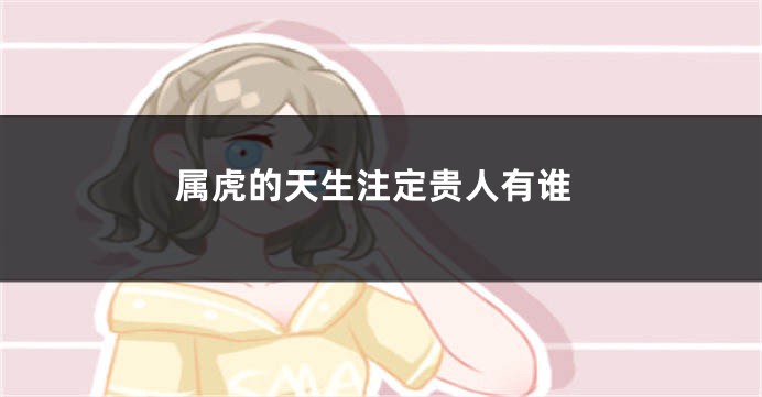 属虎的天生注定贵人有谁