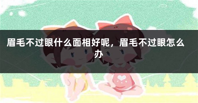 眉毛不过眼什么面相好呢，眉毛不过眼怎么办