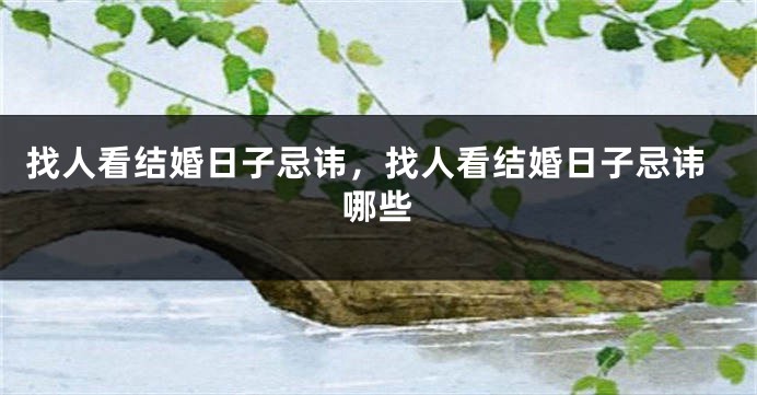 找人看结婚日子忌讳,找人看结婚日子忌讳哪些