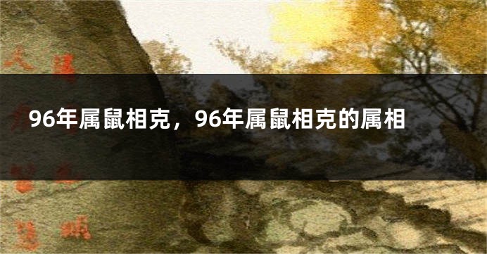 96年属鼠相克，96年属鼠相克的属相