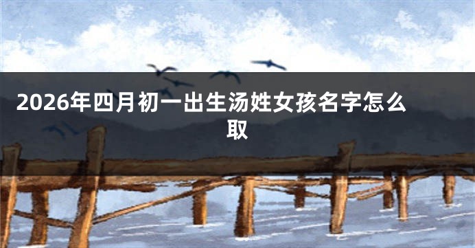 2026年四月初一出生汤姓女孩名字怎么取