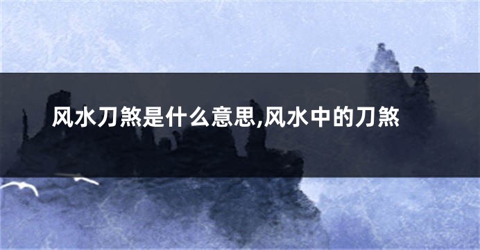 风水刀煞是什么意思,风水中的刀煞