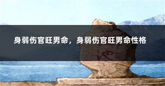 身弱伤官旺男命，身弱伤官旺男命性格