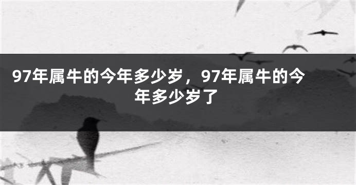 97年属牛的今年多少岁，97年属牛的今年多少岁了