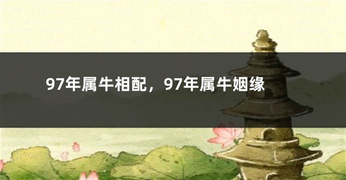97年属牛相配，97年属牛姻缘