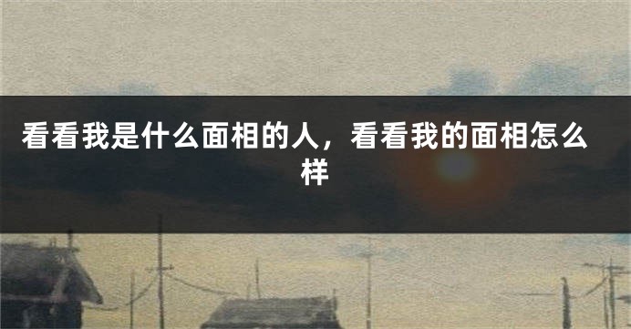 看看我是什么面相的人，看看我的面相怎么样