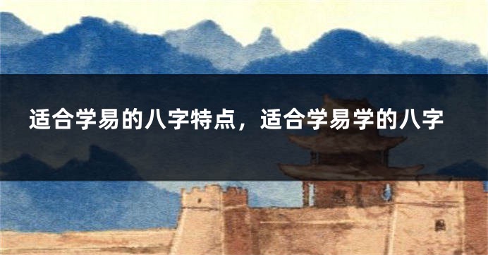 适合学易的八字特点，适合学易学的八字