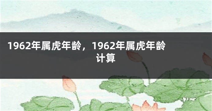 1962年属虎年龄，1962年属虎年龄计算