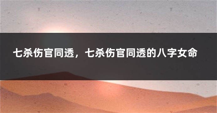 七杀伤官同透,七杀伤官同透的八字女命