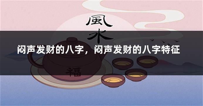 闷声发财的八字，闷声发财的八字特征
